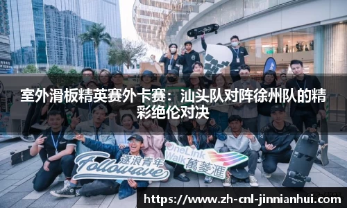 室外滑板精英赛外卡赛:汕头队对阵徐州队的精彩绝伦对决