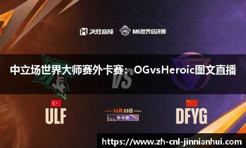 中立场世界大师赛外卡赛:OGvsHeroic图文直播