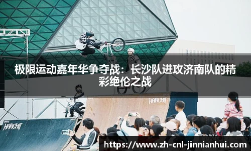 极限运动嘉年华争夺战:长沙队进攻济南队的精彩绝伦之战