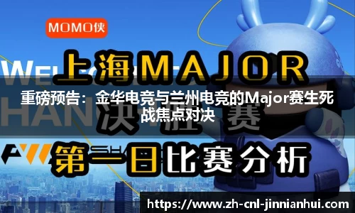 重磅预告:金华电竞与兰州电竞的Major赛生死战焦点对决