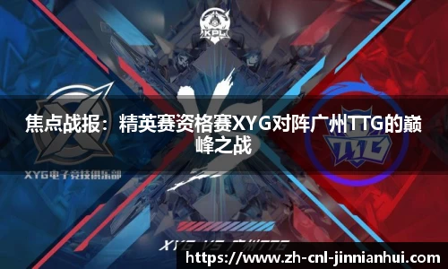 焦点战报:精英赛资格赛XYG对阵广州TTG的巅峰之战