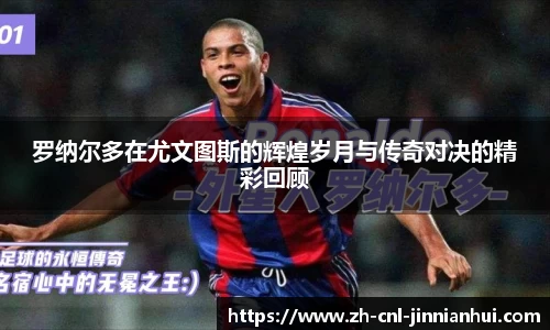 罗纳尔多在尤文图斯的辉煌岁月与传奇对决的精彩回顾