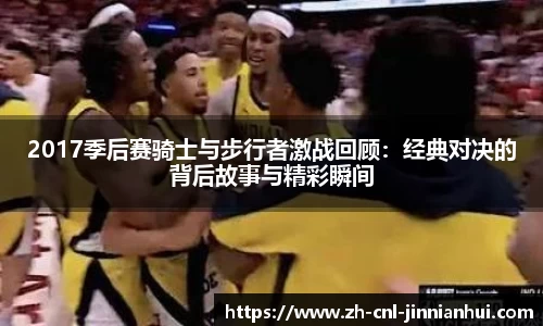 2017季后赛骑士与步行者激战回顾:经典对决的背后故事与精彩瞬间